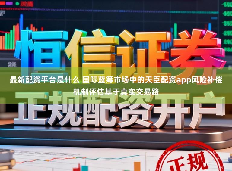 最新配资平台是什么 国际蓝筹市场中的天臣配资app风险补偿机制评估基于真实交易路