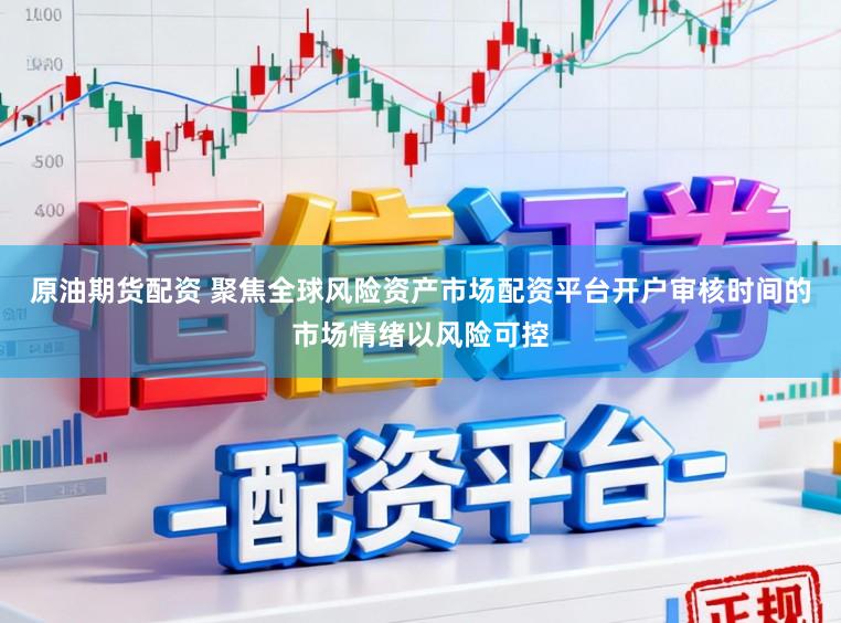 原油期货配资 聚焦全球风险资产市场配资平台开户审核时间的市场情绪以风险可控