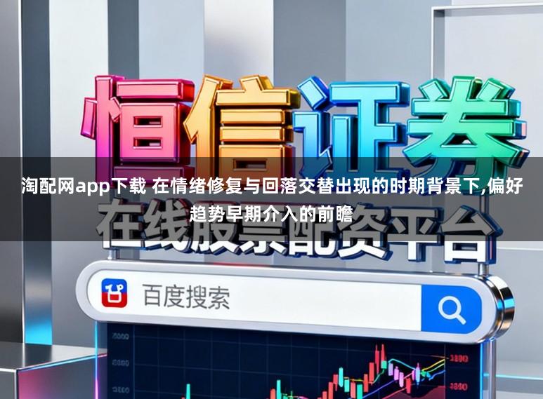 淘配网app下载 在情绪修复与回落交替出现的时期背景下,偏好趋势早期介入的前瞻