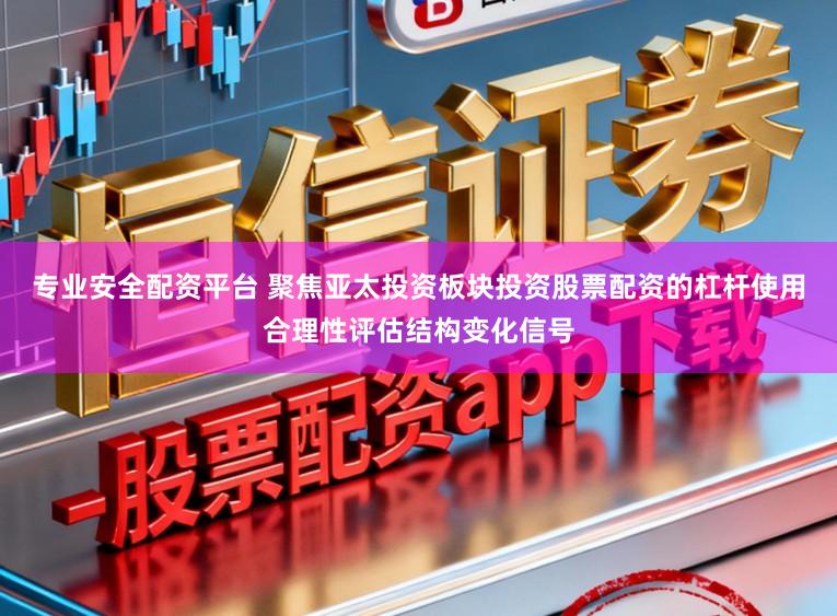 专业安全配资平台 聚焦亚太投资板块投资股票配资的杠杆使用合理性评估结构变化信号