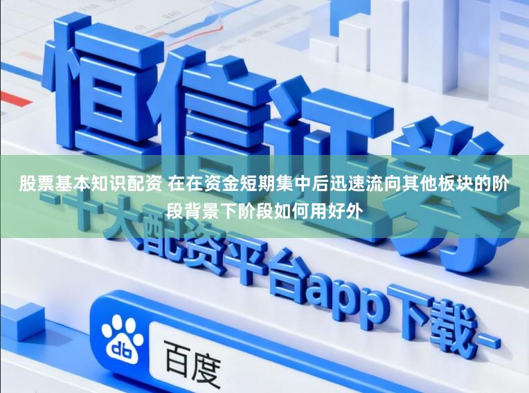 股票基本知识配资 在在资金短期集中后迅速流向其他板块的阶段背景下阶段如何用好外