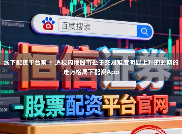 线下配资平台前十 透视内地股市处于交易难度明显上升的时期的走势格局下配资App