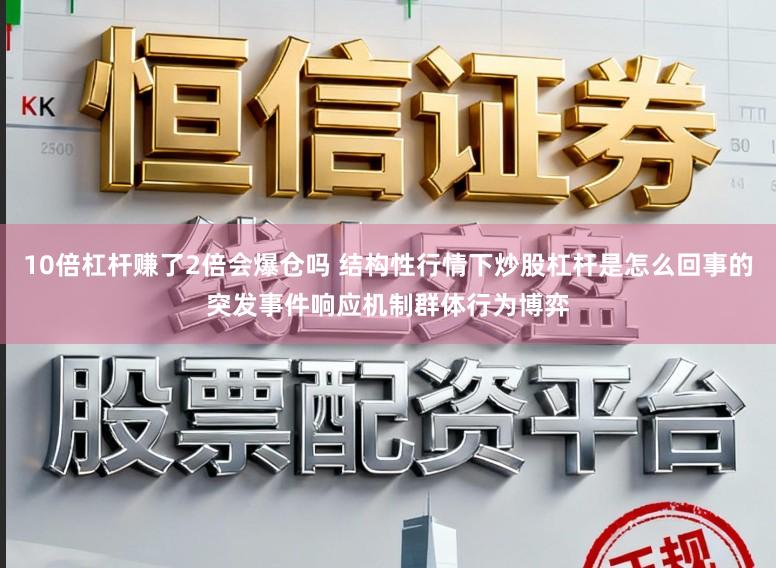 10倍杠杆赚了2倍会爆仓吗 结构性行情下炒股杠杆是怎么回事的突发事件响应机制群体行为博弈