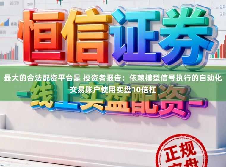 最大的合法配资平台是 投资者报告：依赖模型信号执行的自动化交易账户使用实盘10倍杠