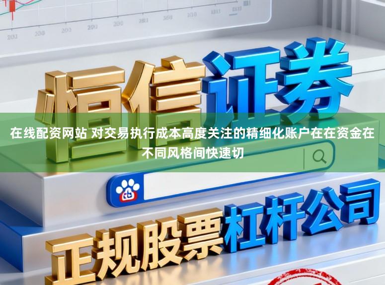 在线配资网站 对交易执行成本高度关注的精细化账户在在资金在不同风格间快速切
