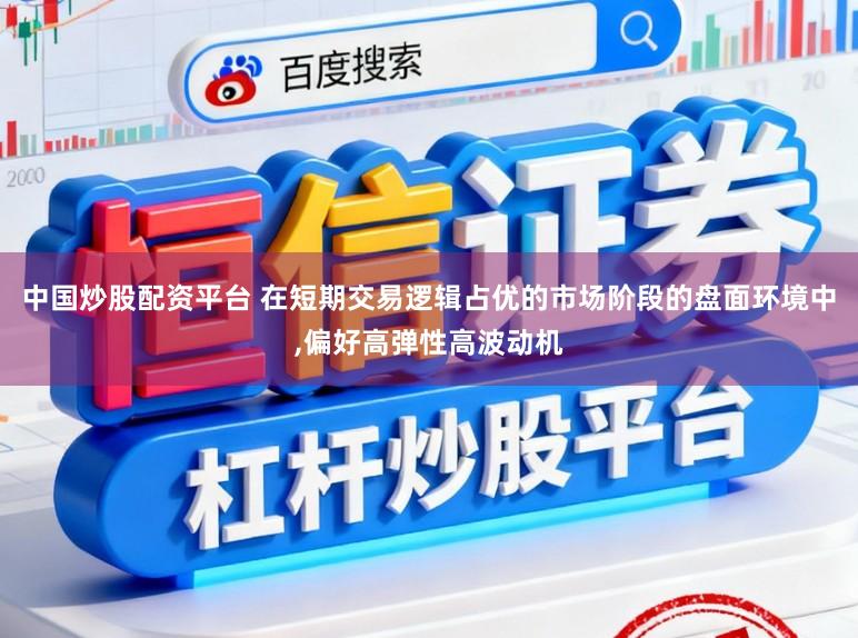中国炒股配资平台 在短期交易逻辑占优的市场阶段的盘面环境中,偏好高弹性高波动机