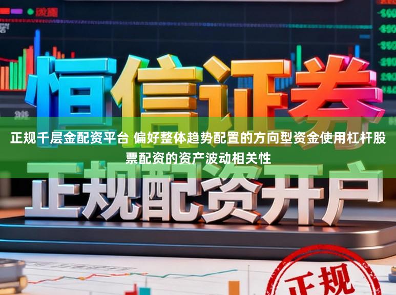 正规千层金配资平台 偏好整体趋势配置的方向型资金使用杠杆股票配资的资产波动相关性