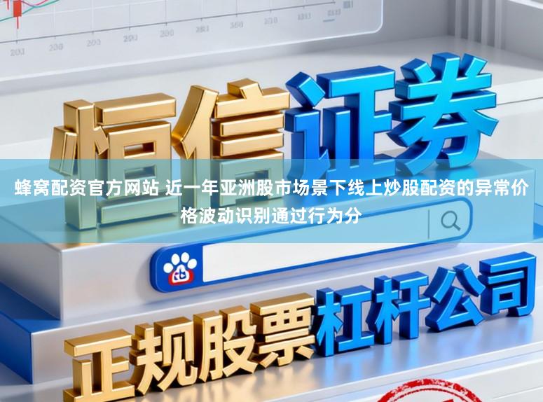 蜂窝配资官方网站 近一年亚洲股市场景下线上炒股配资的异常价格波动识别通过行为分