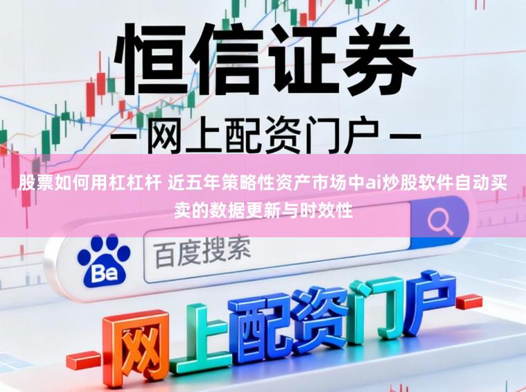 股票如何用杠杠杆 近五年策略性资产市场中ai炒股软件自动买卖的数据更新与时效性