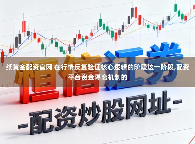 纸黄金配资官网 在行情反复验证核心逻辑的阶段这一阶段,配资平台资金隔离机制的
