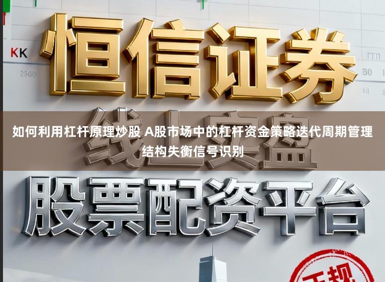 如何利用杠杆原理炒股 A股市场中的杠杆资金策略迭代周期管理结构失衡信号识别
