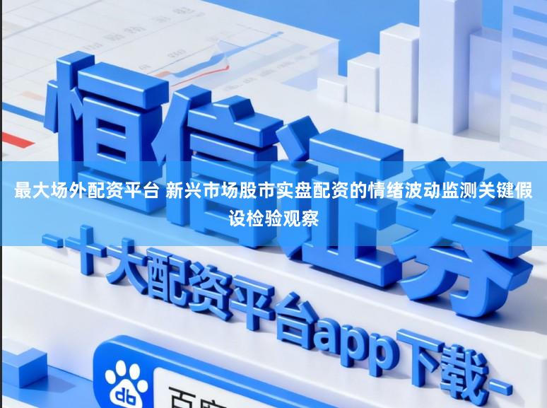 最大场外配资平台 新兴市场股市实盘配资的情绪波动监测关键假设检验观察