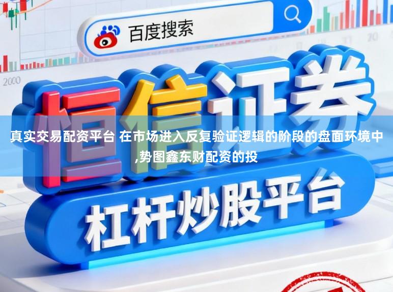 真实交易配资平台 在市场进入反复验证逻辑的阶段的盘面环境中,势图鑫东财配资的投