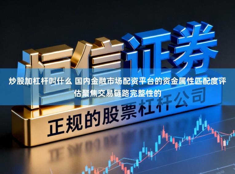 炒股加杠杆叫什么 国内金融市场配资平台的资金属性匹配度评估聚焦交易链路完整性的