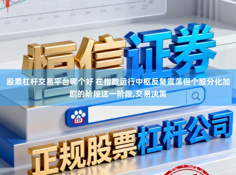 股票杠杆交易平台哪个好 在指数运行中枢反复震荡但个股分化加剧的阶段这一阶段,交易决策