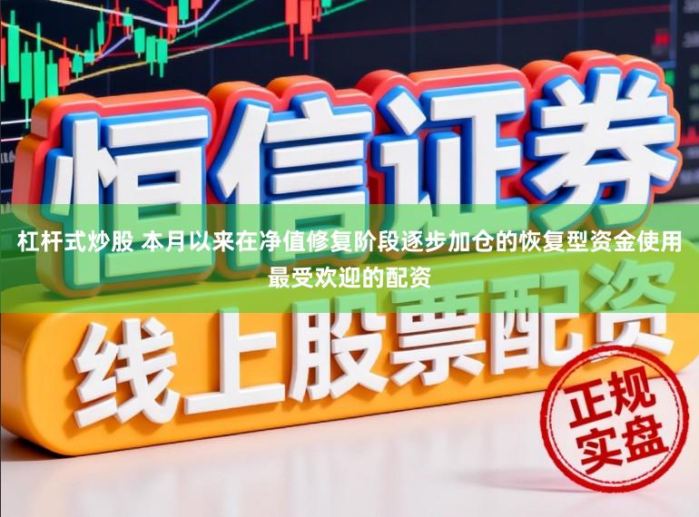 杠杆式炒股 本月以来在净值修复阶段逐步加仓的恢复型资金使用最受欢迎的配资