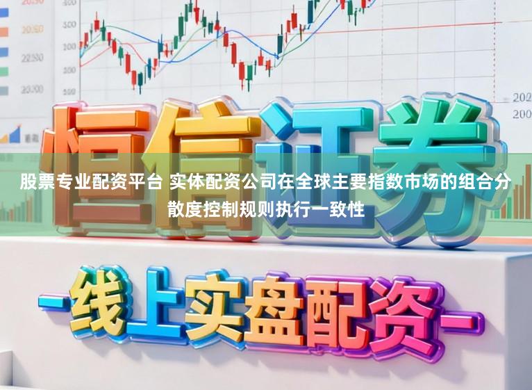 股票专业配资平台 实体配资公司在全球主要指数市场的组合分散度控制规则执行一致性
