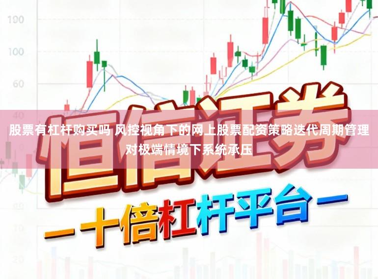 股票有杠杆购买吗 风控视角下的网上股票配资策略迭代周期管理对极端情境下系统承压