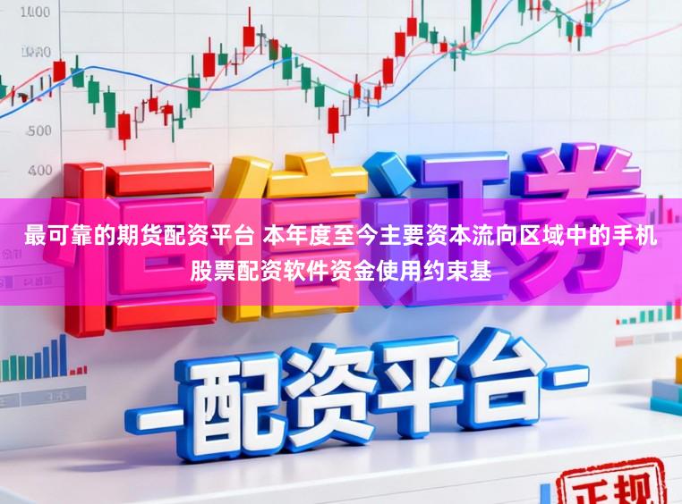 最可靠的期货配资平台 本年度至今主要资本流向区域中的手机股票配资软件资金使用约束基