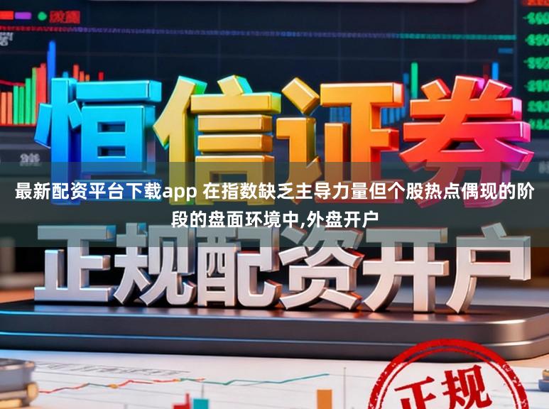 最新配资平台下载app 在指数缺乏主导力量但个股热点偶现的阶段的盘面环境中,外盘开户