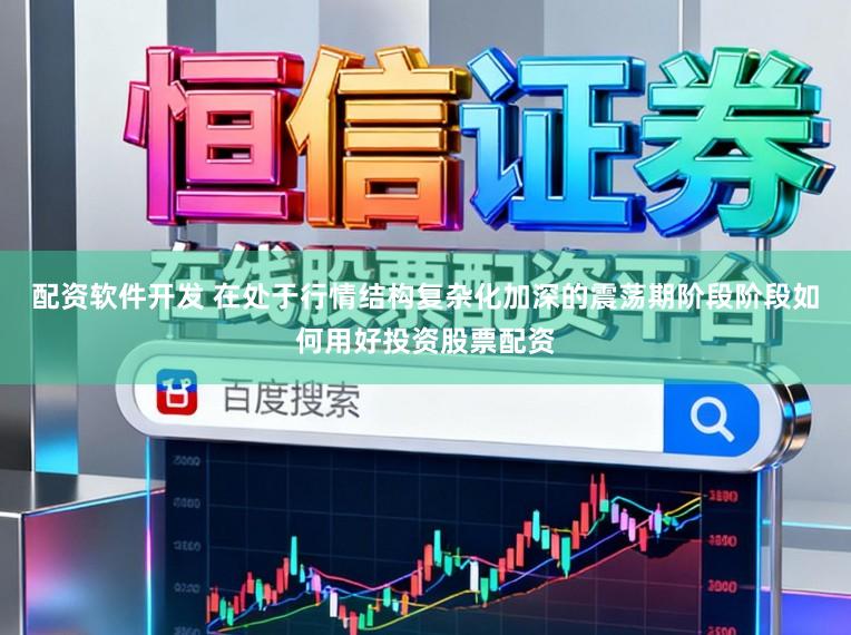 配资软件开发 在处于行情结构复杂化加深的震荡期阶段阶段如何用好投资股票配资
