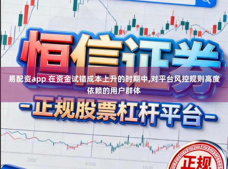 易配资app 在资金试错成本上升的时期中,对平台风控规则高度依赖的用户群体