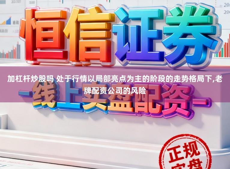 加杠杆炒股吗 处于行情以局部亮点为主的阶段的走势格局下,老牌配资公司的风险