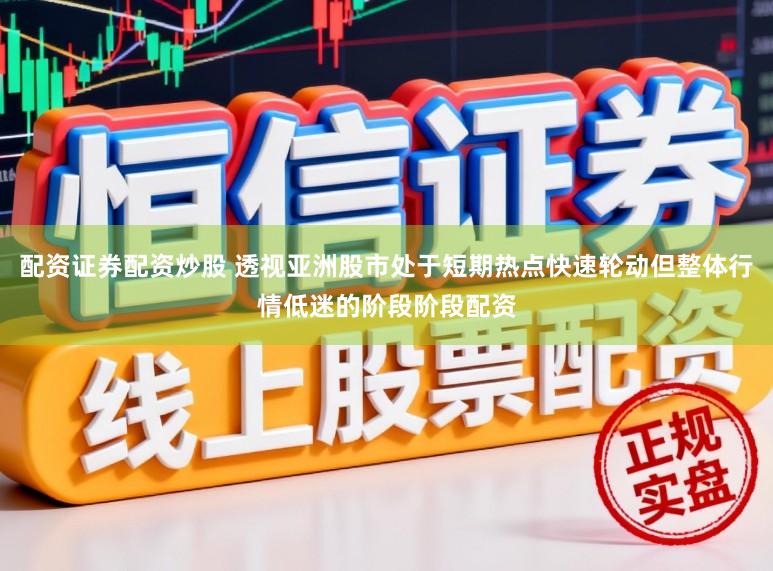 配资证券配资炒股 透视亚洲股市处于短期热点快速轮动但整体行情低迷的阶段阶段配资