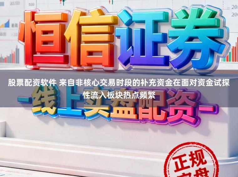 股票配资软件 来自非核心交易时段的补充资金在面对资金试探性流入板块热点频繁