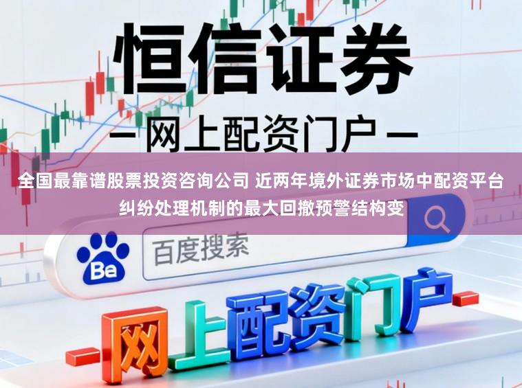 全国最靠谱股票投资咨询公司 近两年境外证券市场中配资平台纠纷处理机制的最大回撤预警结构变