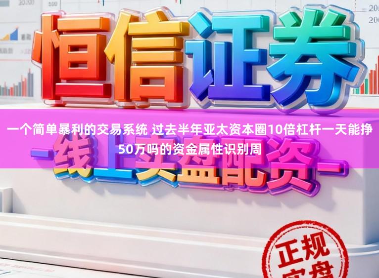 一个简单暴利的交易系统 过去半年亚太资本圈10倍杠杆一天能挣50万吗的资金属性识别周