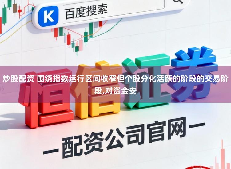炒股配资 围绕指数运行区间收窄但个股分化活跃的阶段的交易阶段,对资金安