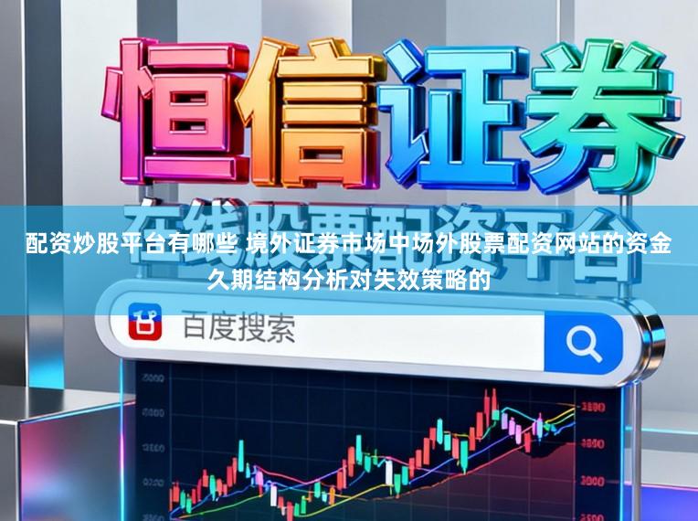 配资炒股平台有哪些 境外证券市场中场外股票配资网站的资金久期结构分析对失效策略的