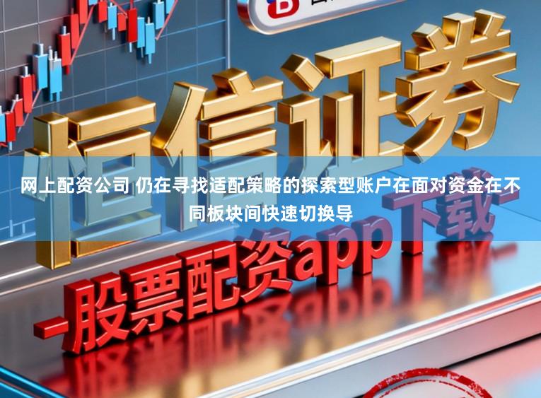 网上配资公司 仍在寻找适配策略的探索型账户在面对资金在不同板块间快速切换导