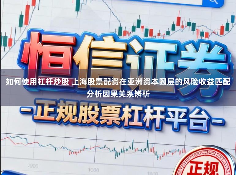 如何使用杠杆炒股 上海股票配资在亚洲资本圈层的风险收益匹配分析因果关系辨析