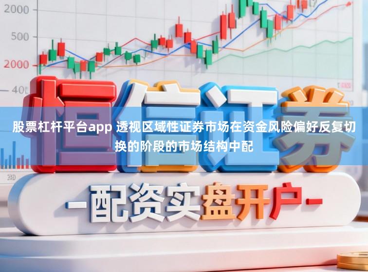 股票杠杆平台app 透视区域性证券市场在资金风险偏好反复切换的阶段的市场结构中配