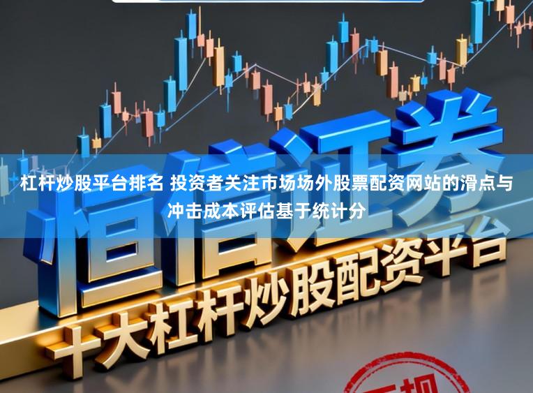 杠杆炒股平台排名 投资者关注市场场外股票配资网站的滑点与冲击成本评估基于统计分