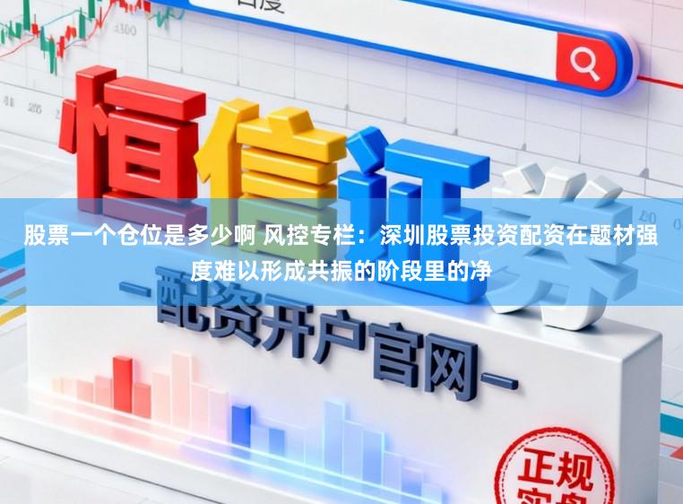 股票一个仓位是多少啊 风控专栏：深圳股票投资配资在题材强度难以形成共振的阶段里的净