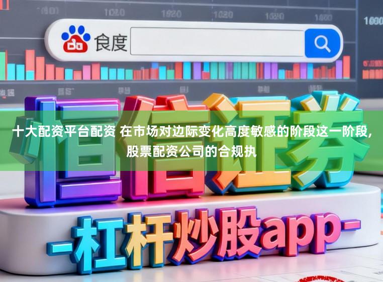 十大配资平台配资 在市场对边际变化高度敏感的阶段这一阶段,股票配资公司的合规执