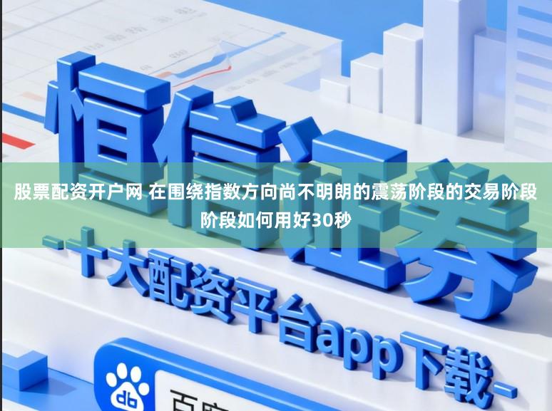 股票配资开户网 在围绕指数方向尚不明朗的震荡阶段的交易阶段阶段如何用好30秒