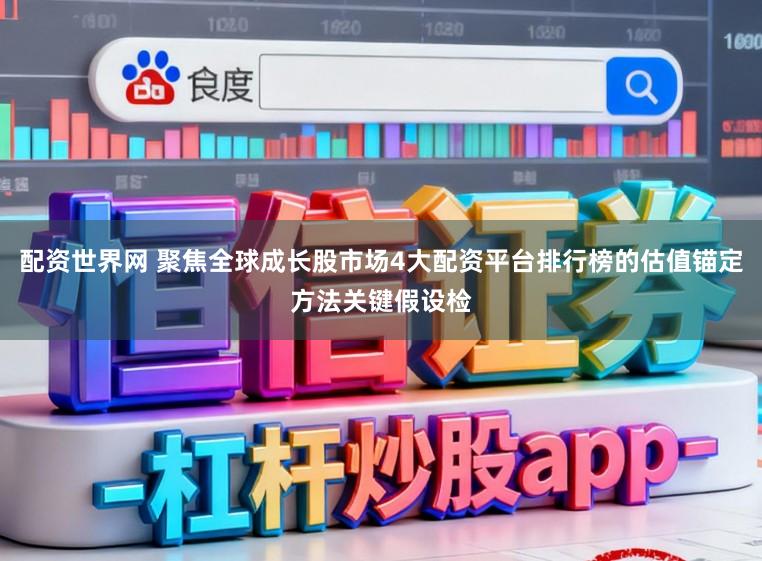 配资世界网 聚焦全球成长股市场4大配资平台排行榜的估值锚定方法关键假设检