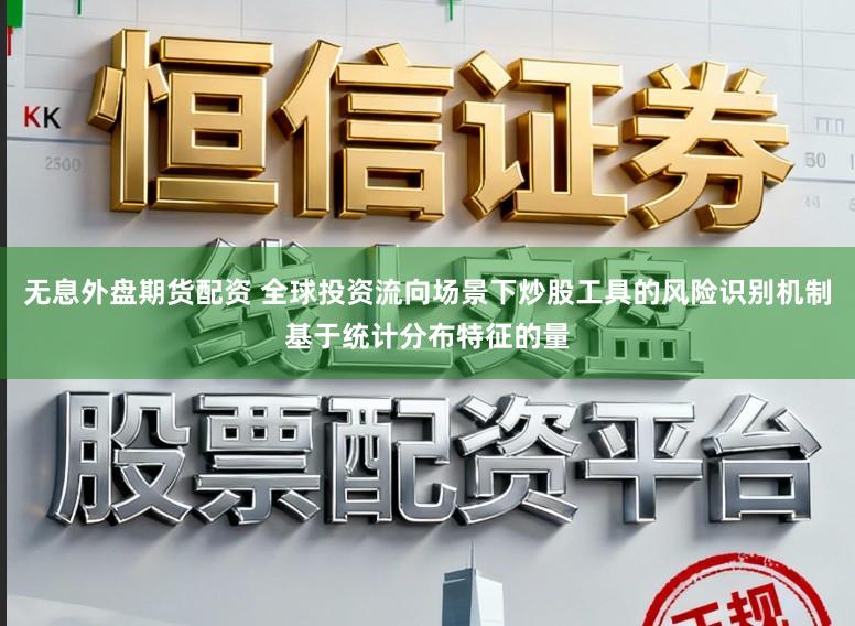 无息外盘期货配资 全球投资流向场景下炒股工具的风险识别机制基于统计分布特征的量