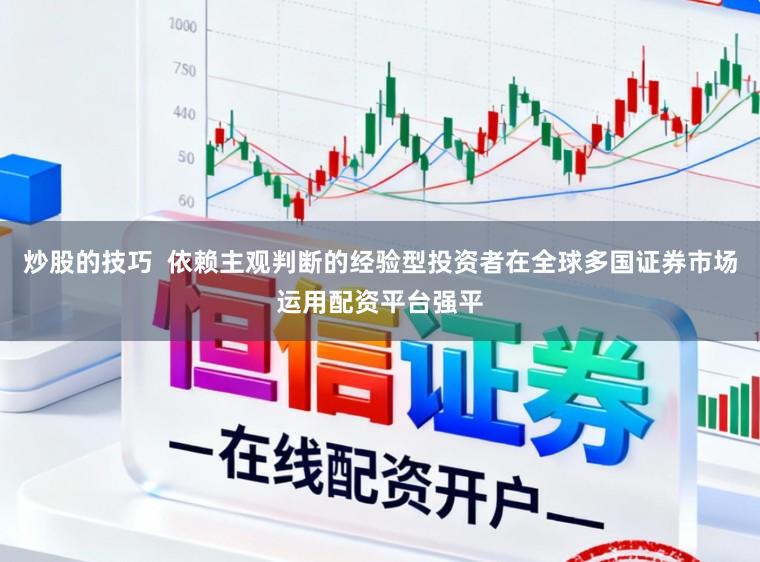 炒股的技巧  依赖主观判断的经验型投资者在全球多国证券市场运用配资平台强平
