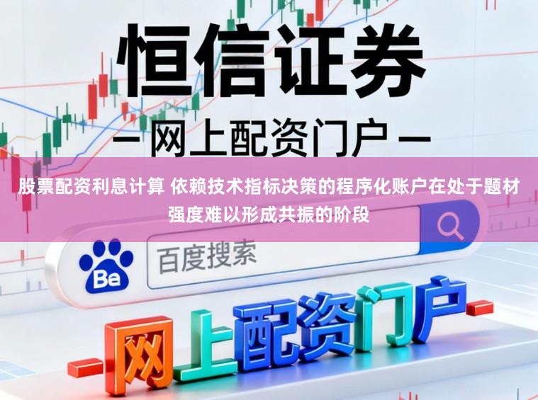 股票配资利息计算 依赖技术指标决策的程序化账户在处于题材强度难以形成共振的阶段