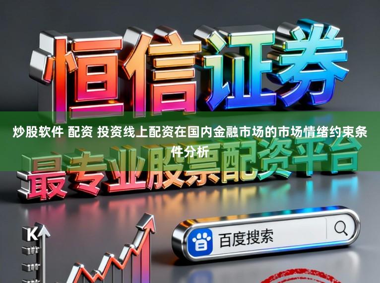 炒股软件 配资 投资线上配资在国内金融市场的市场情绪约束条件分析