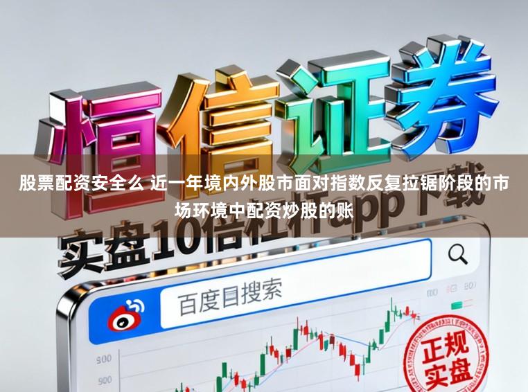 股票配资安全么 近一年境内外股市面对指数反复拉锯阶段的市场环境中配资炒股的账