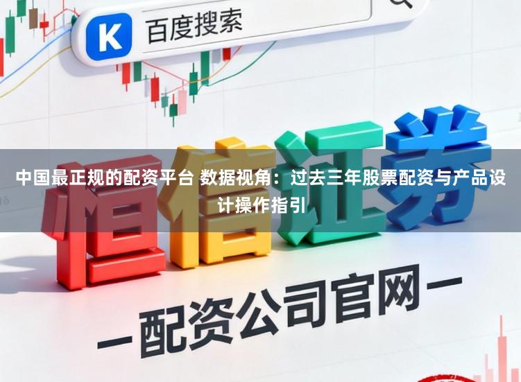 中国最正规的配资平台 数据视角：过去三年股票配资与产品设计操作指引