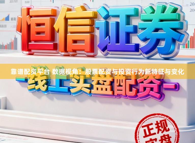 靠谱配资平台 数据视角：股票配资与投资行为新特征与变化