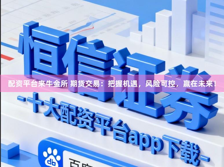 配资平台来牛金所 期货交易：把握机遇，风险可控，赢在未来！