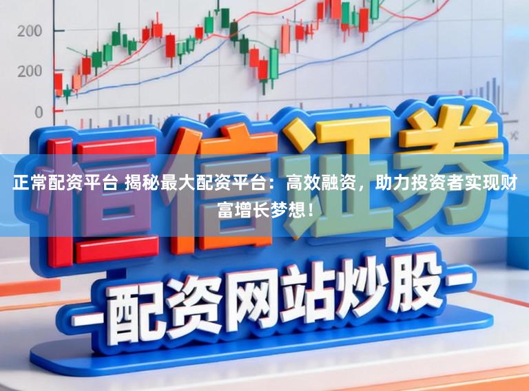 正常配资平台 揭秘最大配资平台：高效融资，助力投资者实现财富增长梦想！